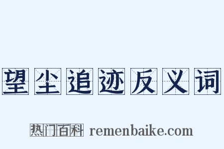 望尘追迹反义词是什么意思的图片